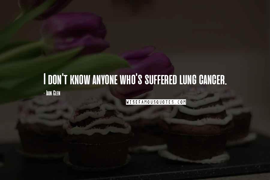 Iain Glen Quotes: I don't know anyone who's suffered lung cancer.