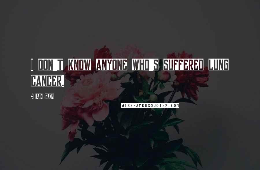 Iain Glen Quotes: I don't know anyone who's suffered lung cancer.