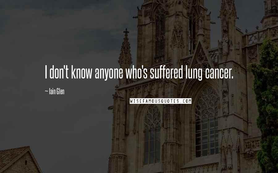 Iain Glen Quotes: I don't know anyone who's suffered lung cancer.