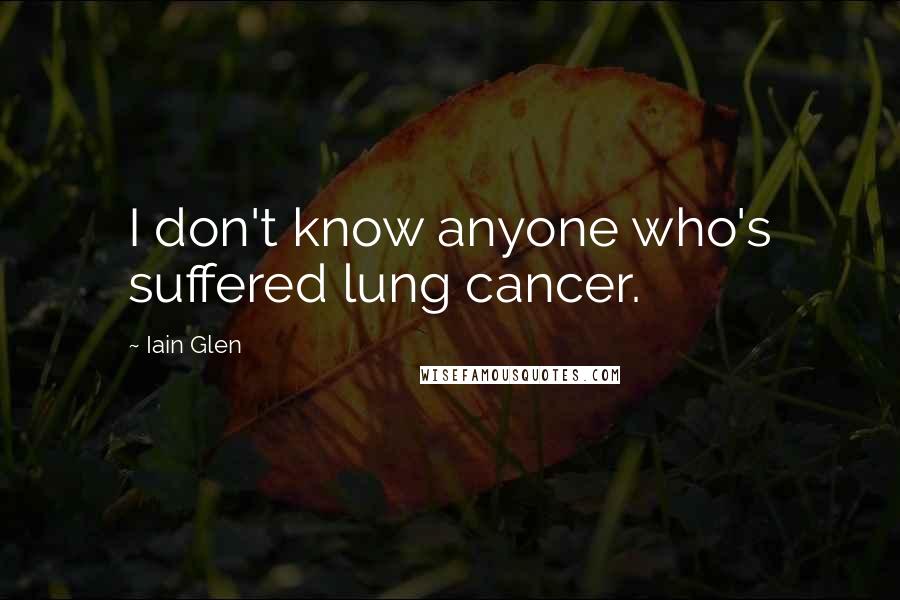 Iain Glen Quotes: I don't know anyone who's suffered lung cancer.