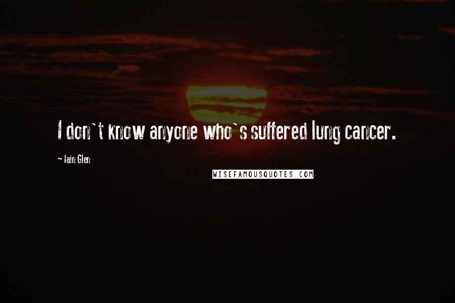 Iain Glen Quotes: I don't know anyone who's suffered lung cancer.