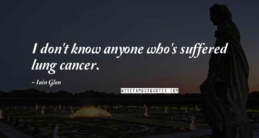 Iain Glen Quotes: I don't know anyone who's suffered lung cancer.