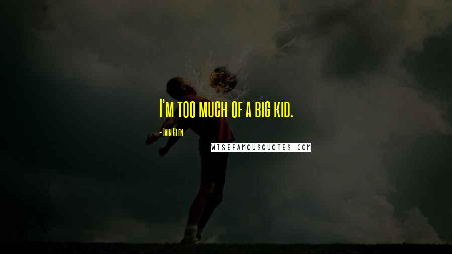 Iain Glen Quotes: I'm too much of a big kid.