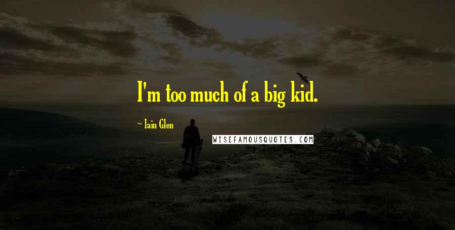 Iain Glen Quotes: I'm too much of a big kid.