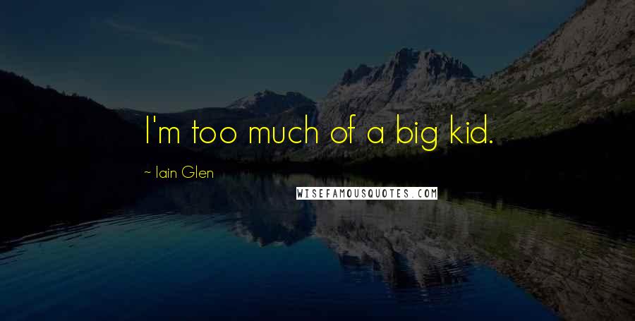 Iain Glen Quotes: I'm too much of a big kid.