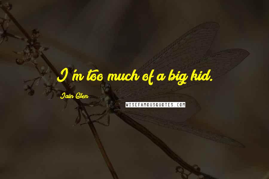 Iain Glen Quotes: I'm too much of a big kid.