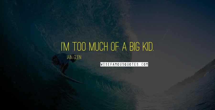 Iain Glen Quotes: I'm too much of a big kid.