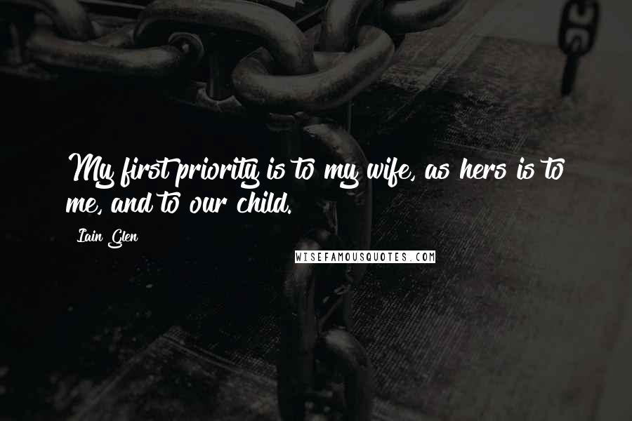 Iain Glen Quotes: My first priority is to my wife, as hers is to me, and to our child.