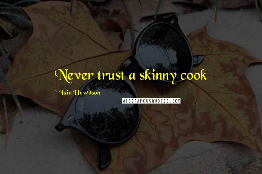 Iain Hewitson Quotes: Never trust a skinny cook