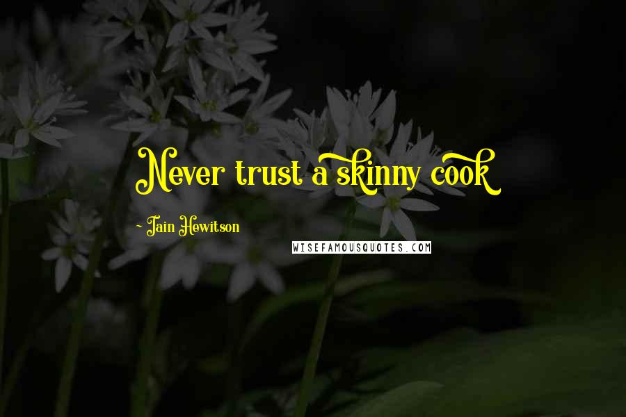 Iain Hewitson Quotes: Never trust a skinny cook