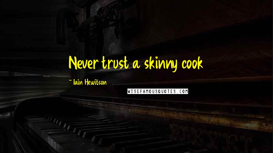 Iain Hewitson Quotes: Never trust a skinny cook