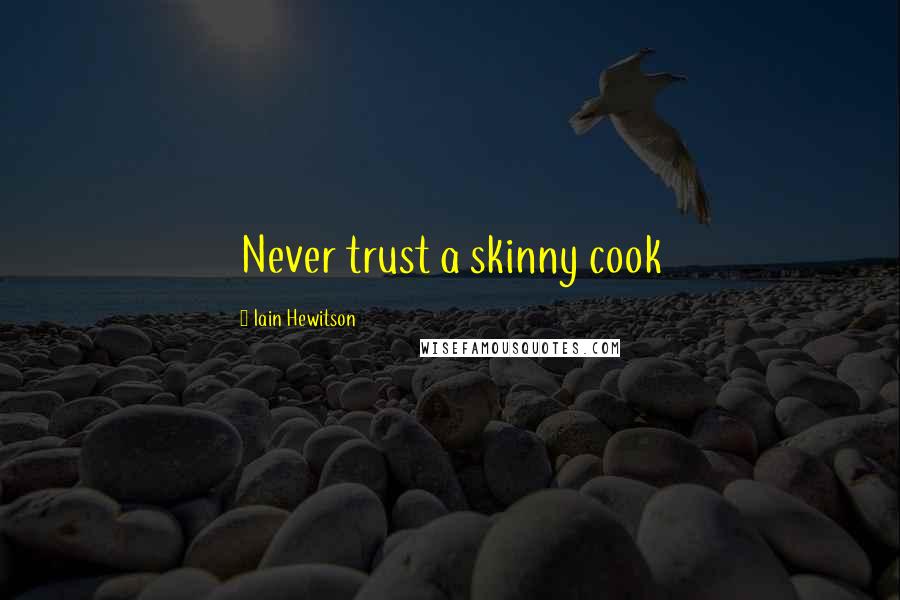 Iain Hewitson Quotes: Never trust a skinny cook