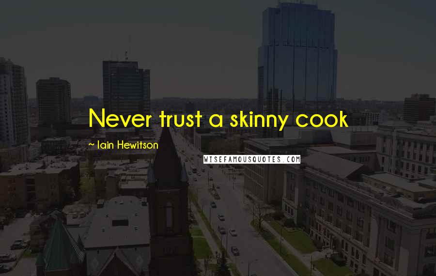 Iain Hewitson Quotes: Never trust a skinny cook