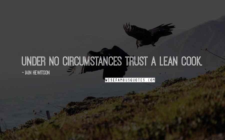 Iain Hewitson Quotes: Under no circumstances trust a lean cook.