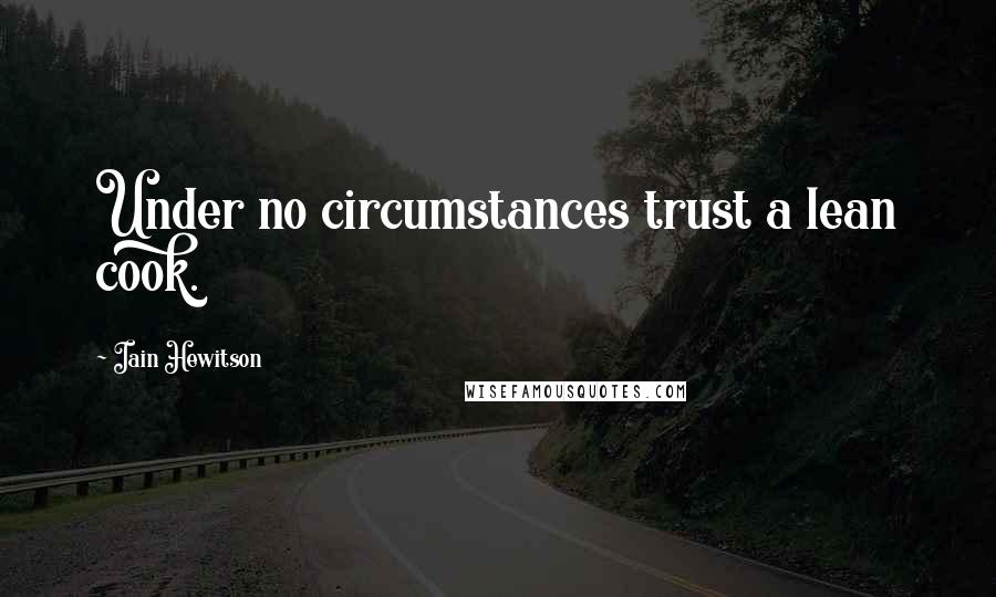 Iain Hewitson Quotes: Under no circumstances trust a lean cook.