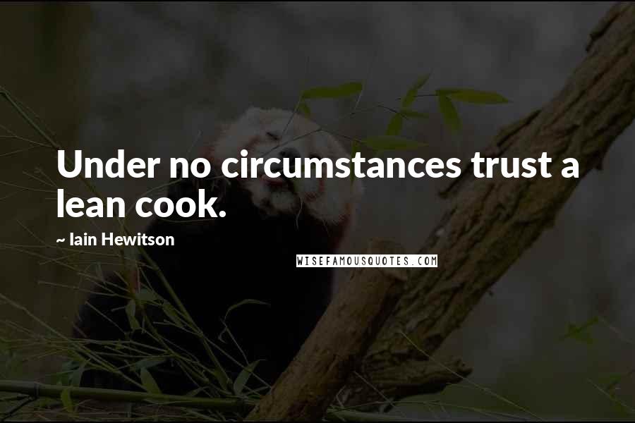 Iain Hewitson Quotes: Under no circumstances trust a lean cook.