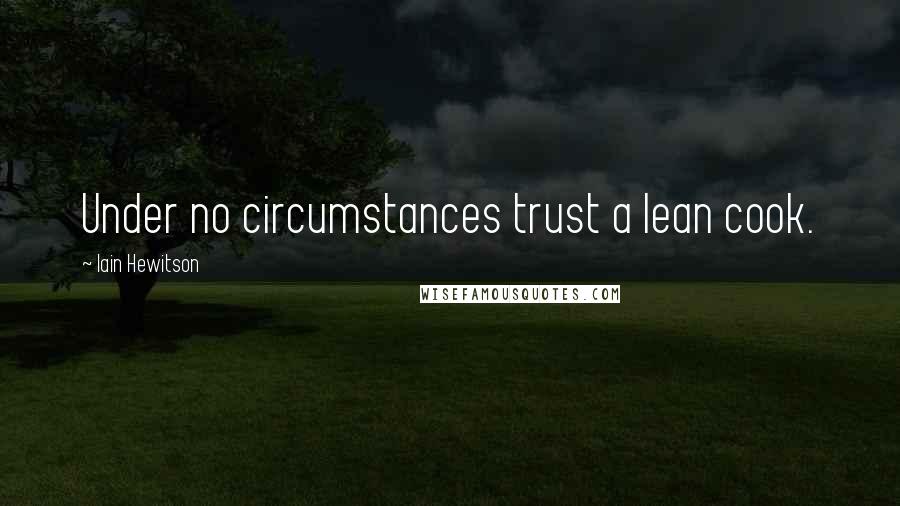 Iain Hewitson Quotes: Under no circumstances trust a lean cook.