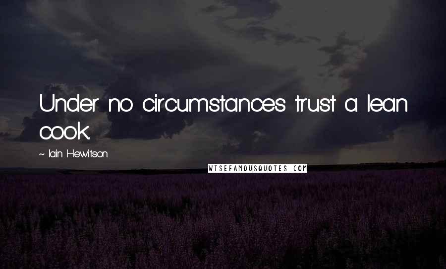 Iain Hewitson Quotes: Under no circumstances trust a lean cook.