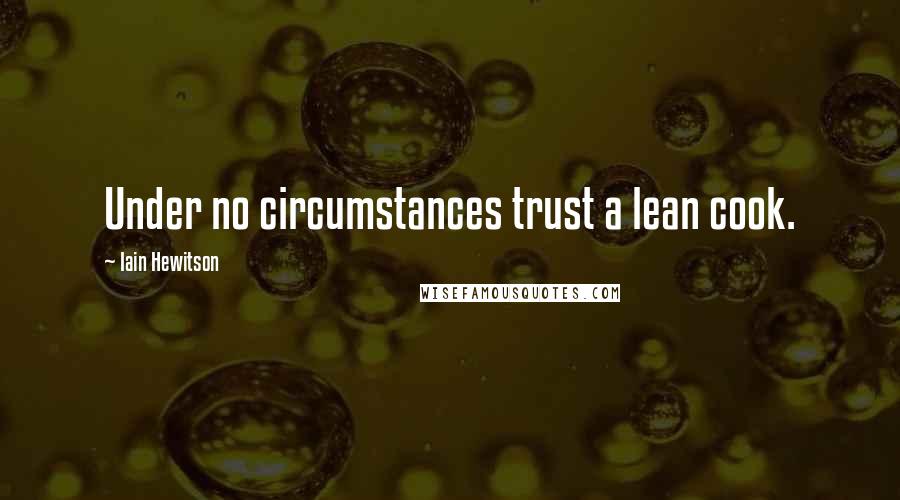 Iain Hewitson Quotes: Under no circumstances trust a lean cook.