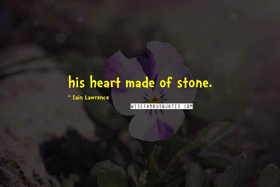 Iain Lawrence Quotes: his heart made of stone.