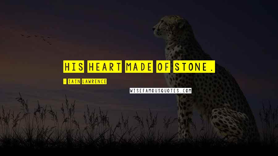 Iain Lawrence Quotes: his heart made of stone.