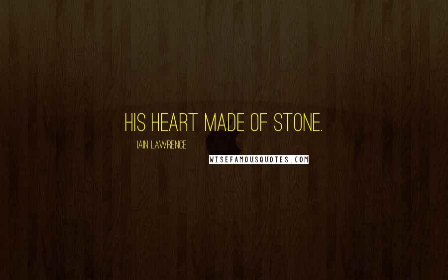 Iain Lawrence Quotes: his heart made of stone.