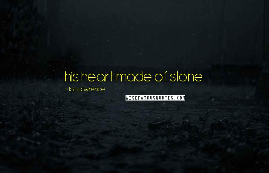 Iain Lawrence Quotes: his heart made of stone.