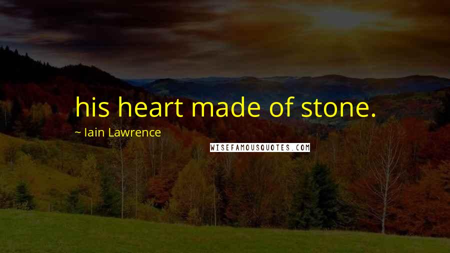 Iain Lawrence Quotes: his heart made of stone.