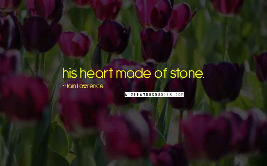 Iain Lawrence Quotes: his heart made of stone.