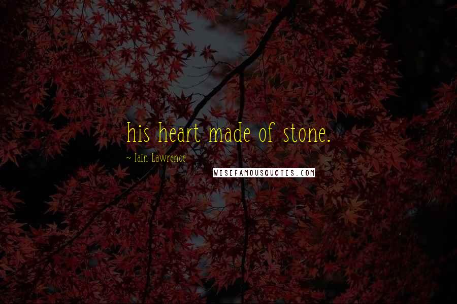 Iain Lawrence Quotes: his heart made of stone.