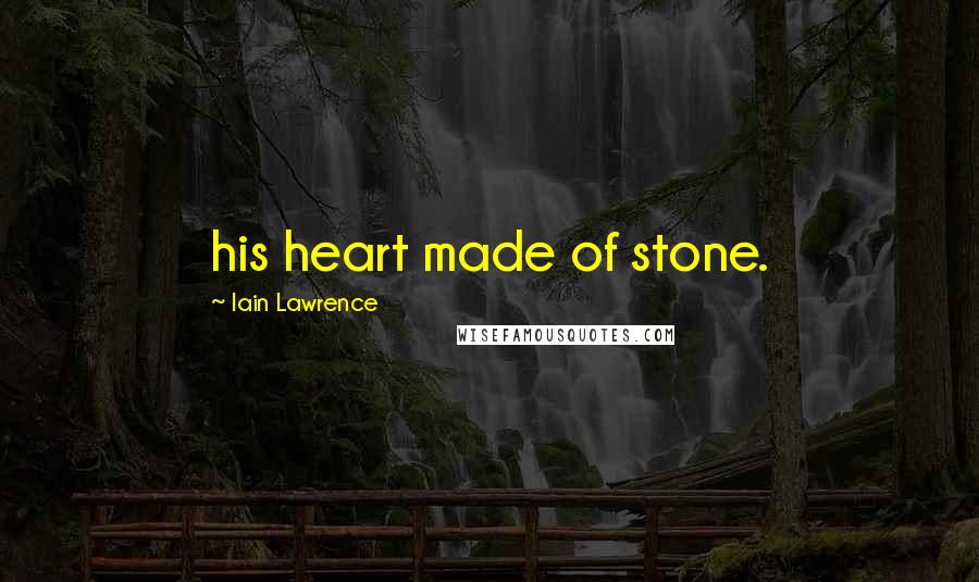 Iain Lawrence Quotes: his heart made of stone.