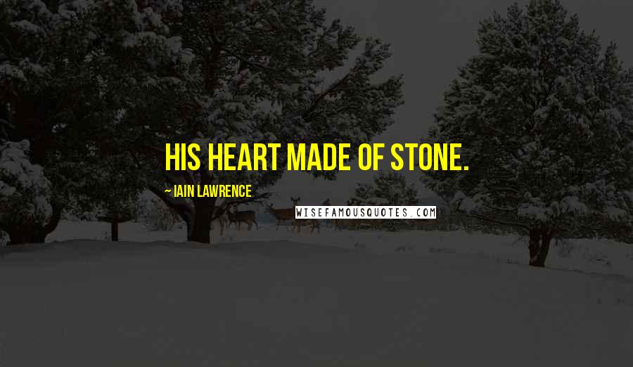 Iain Lawrence Quotes: his heart made of stone.