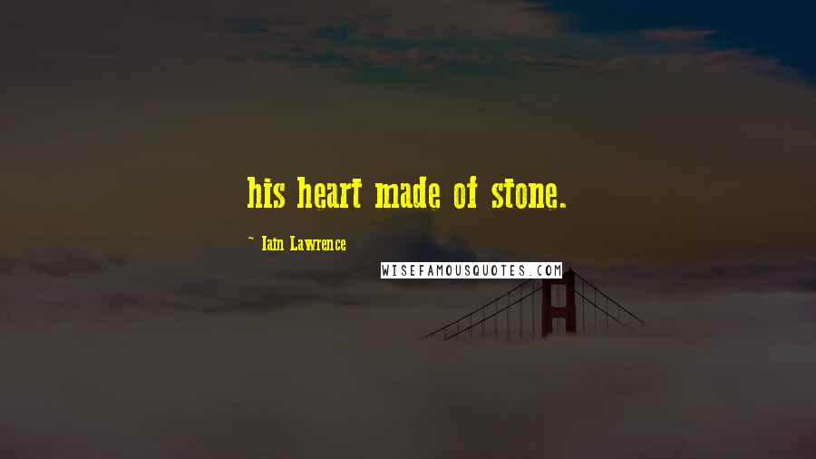 Iain Lawrence Quotes: his heart made of stone.