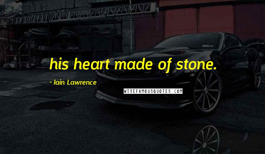 Iain Lawrence Quotes: his heart made of stone.