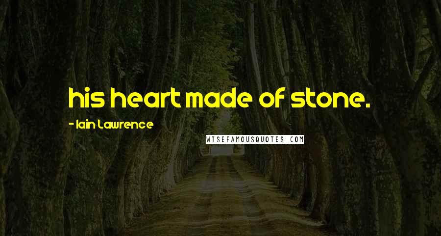 Iain Lawrence Quotes: his heart made of stone.