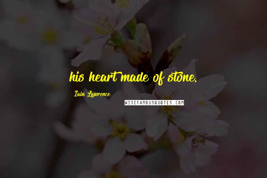 Iain Lawrence Quotes: his heart made of stone.