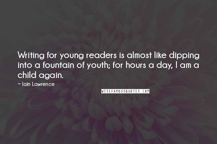 Iain Lawrence Quotes: Writing for young readers is almost like dipping into a fountain of youth; for hours a day, I am a child again.