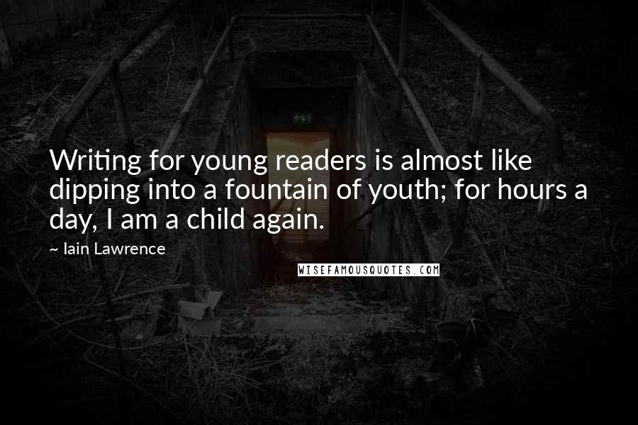 Iain Lawrence Quotes: Writing for young readers is almost like dipping into a fountain of youth; for hours a day, I am a child again.