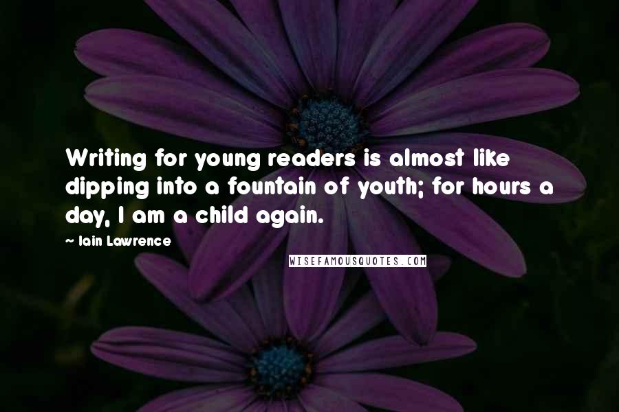 Iain Lawrence Quotes: Writing for young readers is almost like dipping into a fountain of youth; for hours a day, I am a child again.