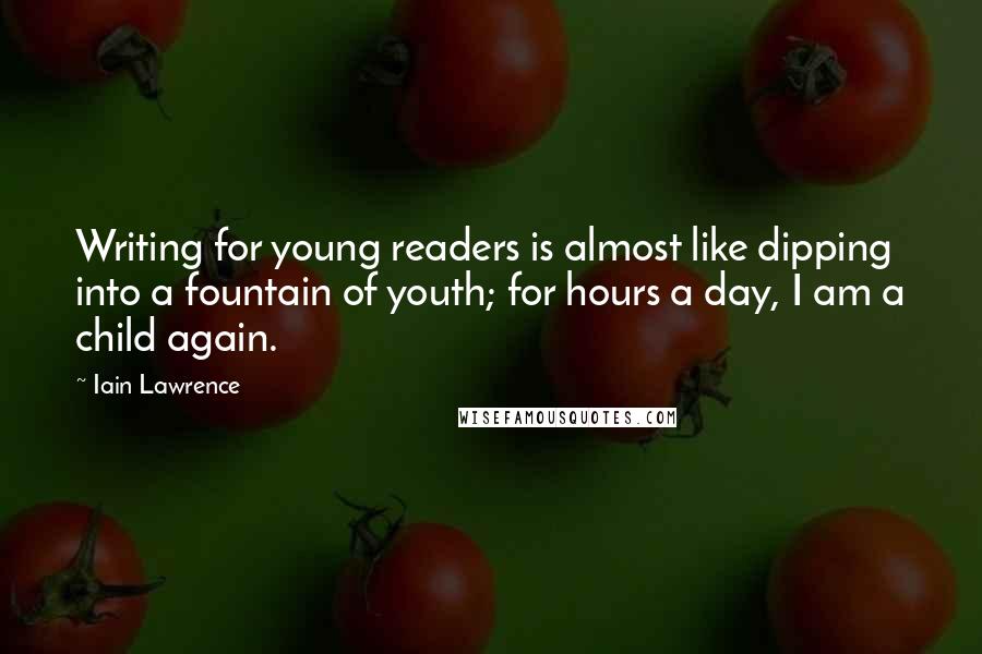 Iain Lawrence Quotes: Writing for young readers is almost like dipping into a fountain of youth; for hours a day, I am a child again.