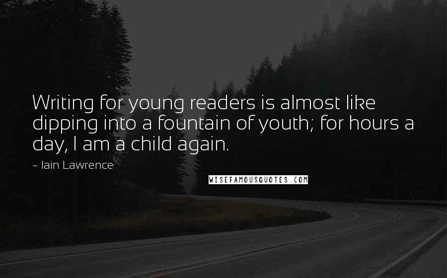 Iain Lawrence Quotes: Writing for young readers is almost like dipping into a fountain of youth; for hours a day, I am a child again.