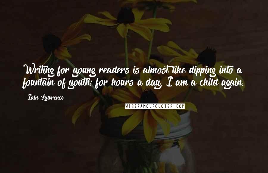 Iain Lawrence Quotes: Writing for young readers is almost like dipping into a fountain of youth; for hours a day, I am a child again.