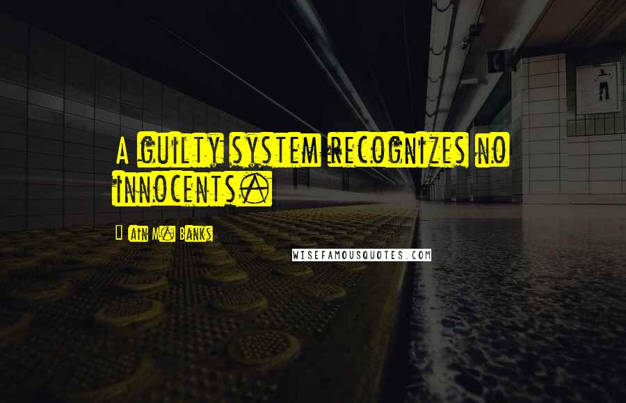 Iain M. Banks Quotes: A guilty system recognizes no innocents.