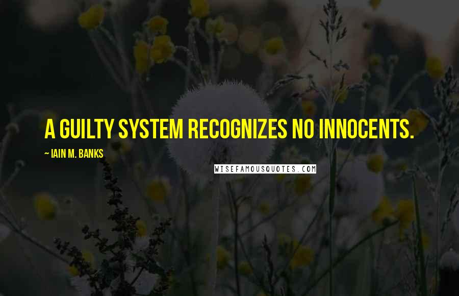Iain M. Banks Quotes: A guilty system recognizes no innocents.