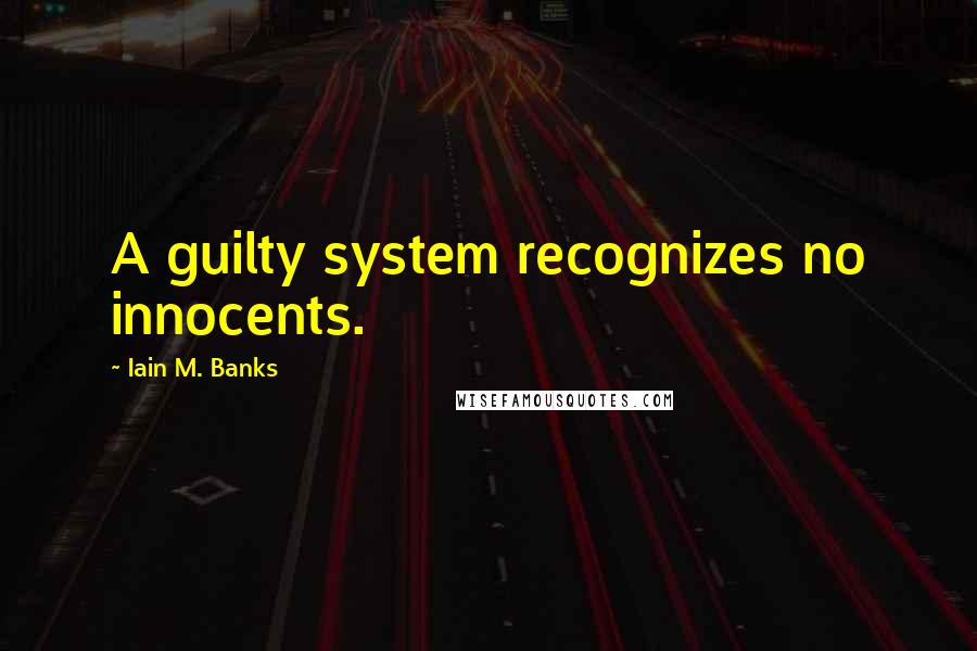 Iain M. Banks Quotes: A guilty system recognizes no innocents.