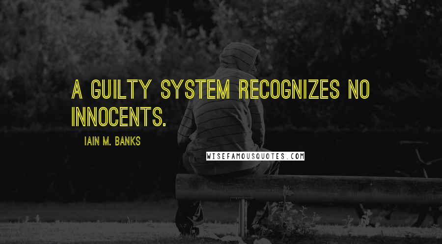 Iain M. Banks Quotes: A guilty system recognizes no innocents.