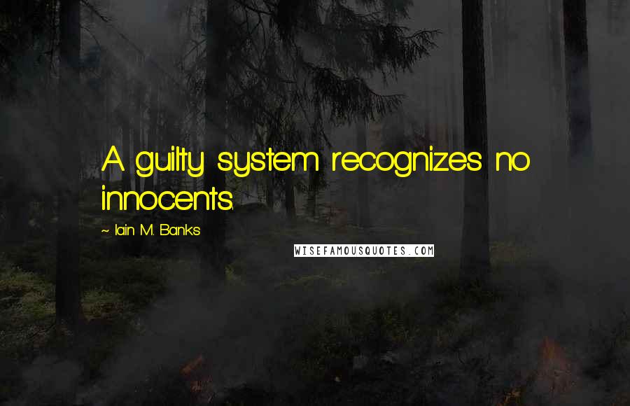 Iain M. Banks Quotes: A guilty system recognizes no innocents.