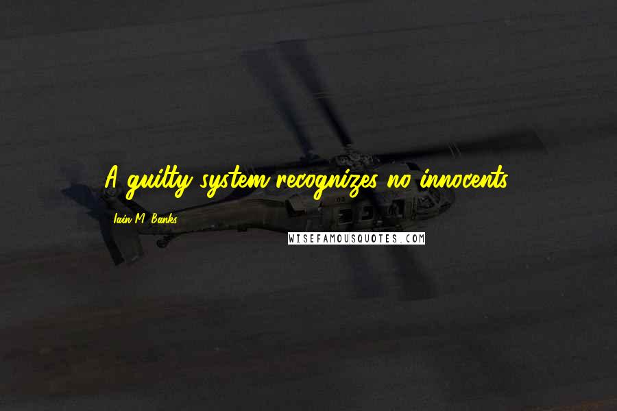 Iain M. Banks Quotes: A guilty system recognizes no innocents.