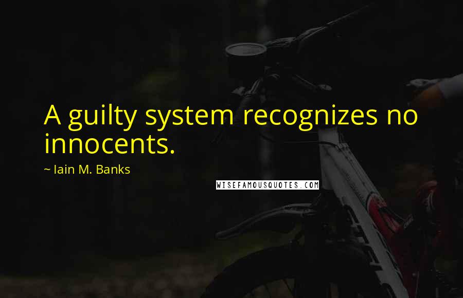 Iain M. Banks Quotes: A guilty system recognizes no innocents.