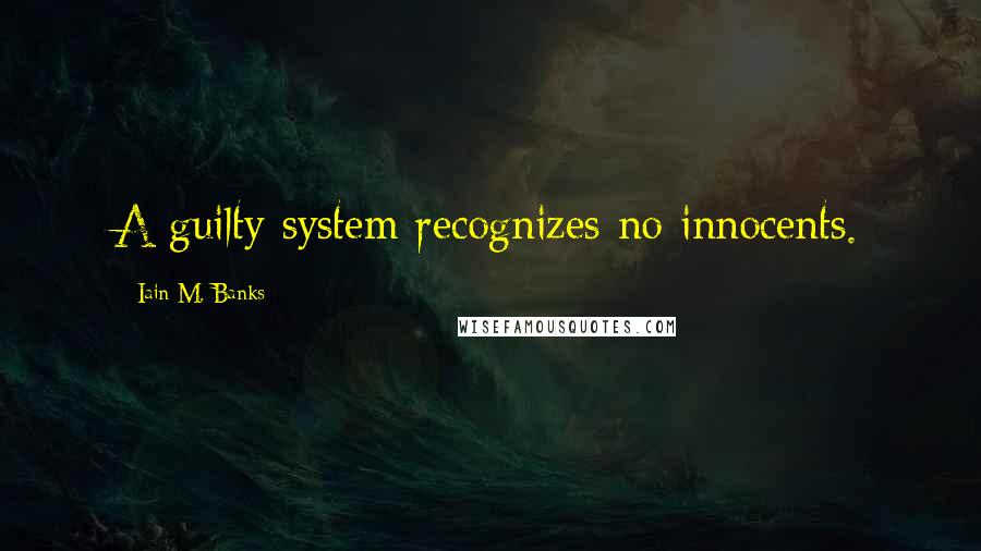 Iain M. Banks Quotes: A guilty system recognizes no innocents.